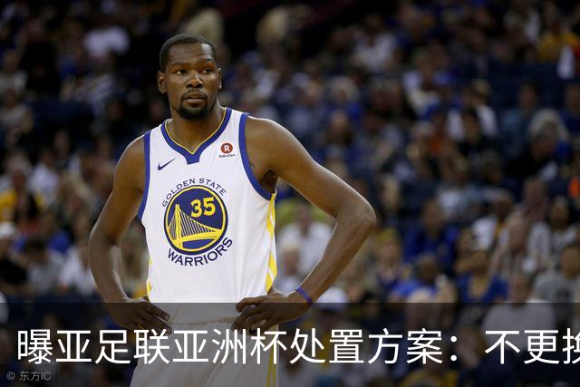 曝亚足联亚洲杯处置方案：不更换举办地 11月敲定是否延期